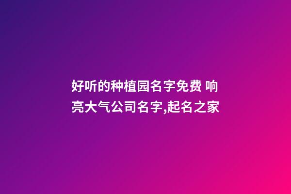 好听的种植园名字免费 响亮大气公司名字,起名之家-第1张-公司起名-玄机派